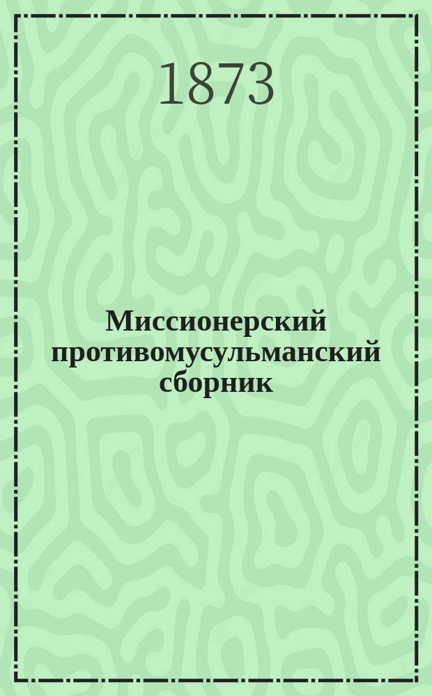 Миссионерский противомусульманский сборник : Труды студентов Миссионерского противомусульманского отделения при Казанской духовной академии