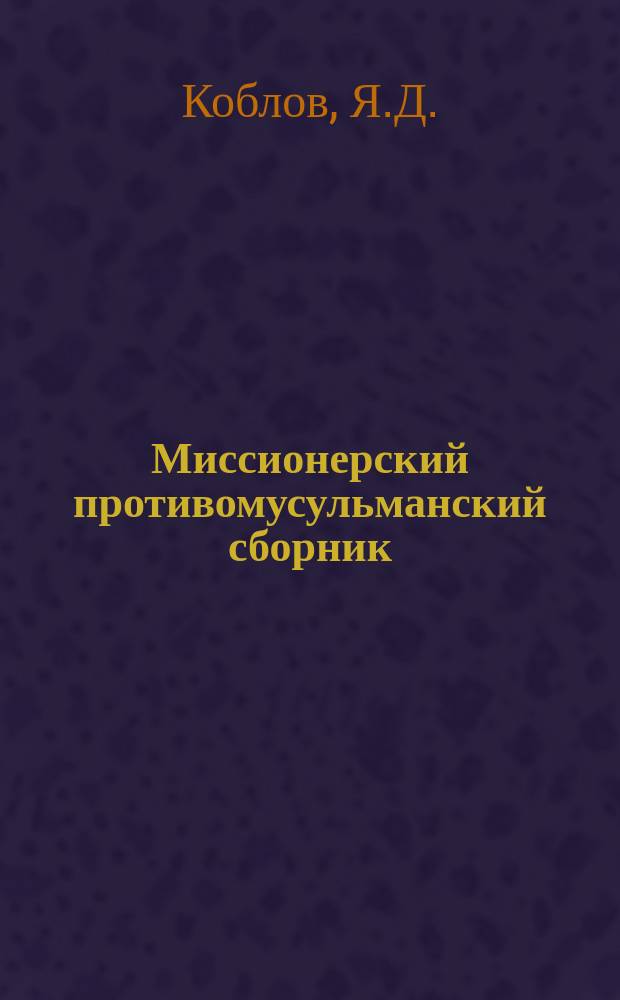 Миссионерский противомусульманский сборник : Труды студентов Миссионерского противомусульманского отделения при Казанской духовной академии. Вып.23 : Антропология Корана в сравнении с христианским учением о человеке