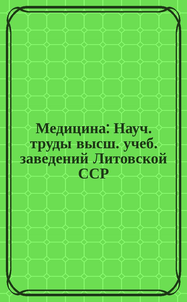 Медицина : Науч. труды высш. учеб. заведений Литовской ССР : Издает Гос. Ком. высш. и сред. спец. образования Совета Министров Литовской ССР