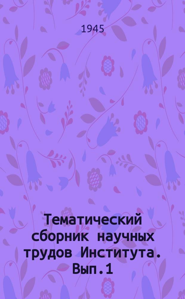 Тематический сборник научных трудов Института. Вып.1 : Юбилейный 1930-1945