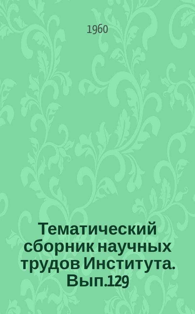 Тематический сборник научных трудов Института. Вып.129 : Исследование физико-механических и эксплуатационных свойств деталей после обработки