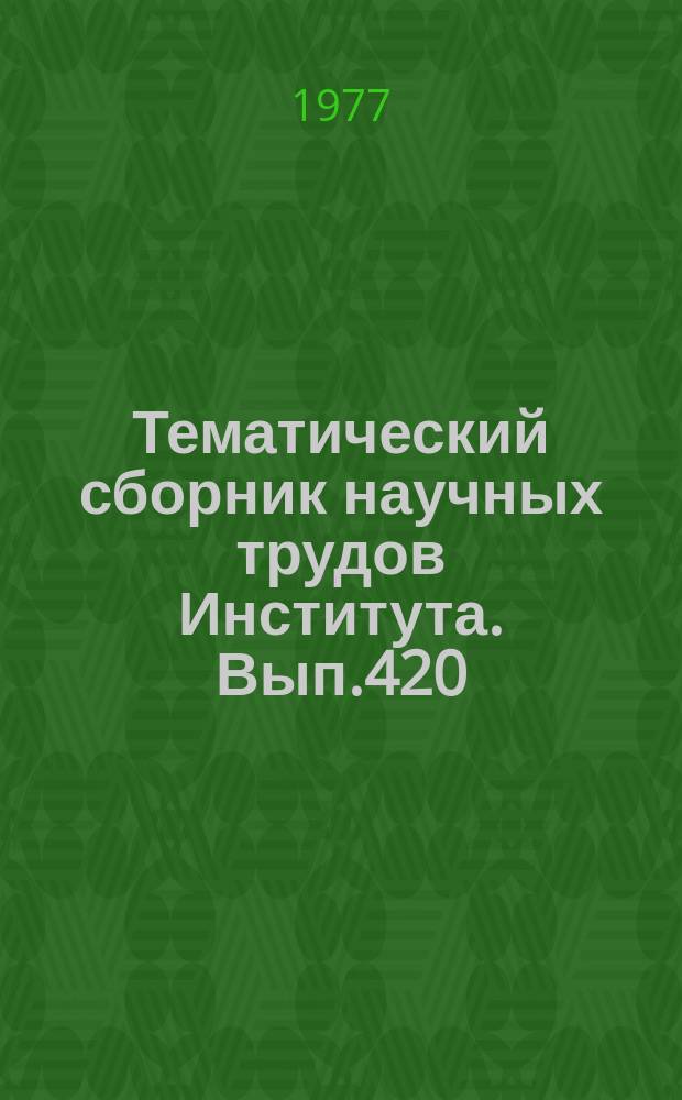 Тематический сборник научных трудов Института. Вып.420 : Исследования по теоретической и прикладной физике