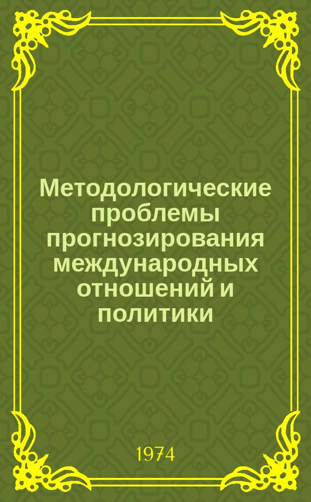 Методологические проблемы прогнозирования международных отношений и политики : (Сборник)