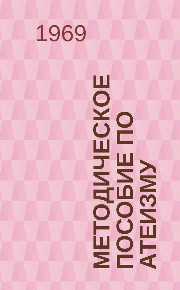 Методическое пособие по атеизму : Материалы в помощь преподавателям и слушателям нар. ун-тов атеизма и лекторам район. организаций о-ва "Знание"