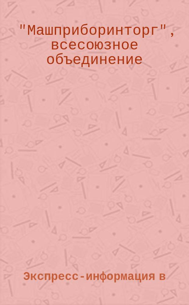 Экспресс-информация в/о "Машприборинторг"