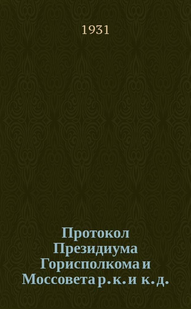 Протокол Президиума Горисполкома и Моссовета р. к. и к. д.