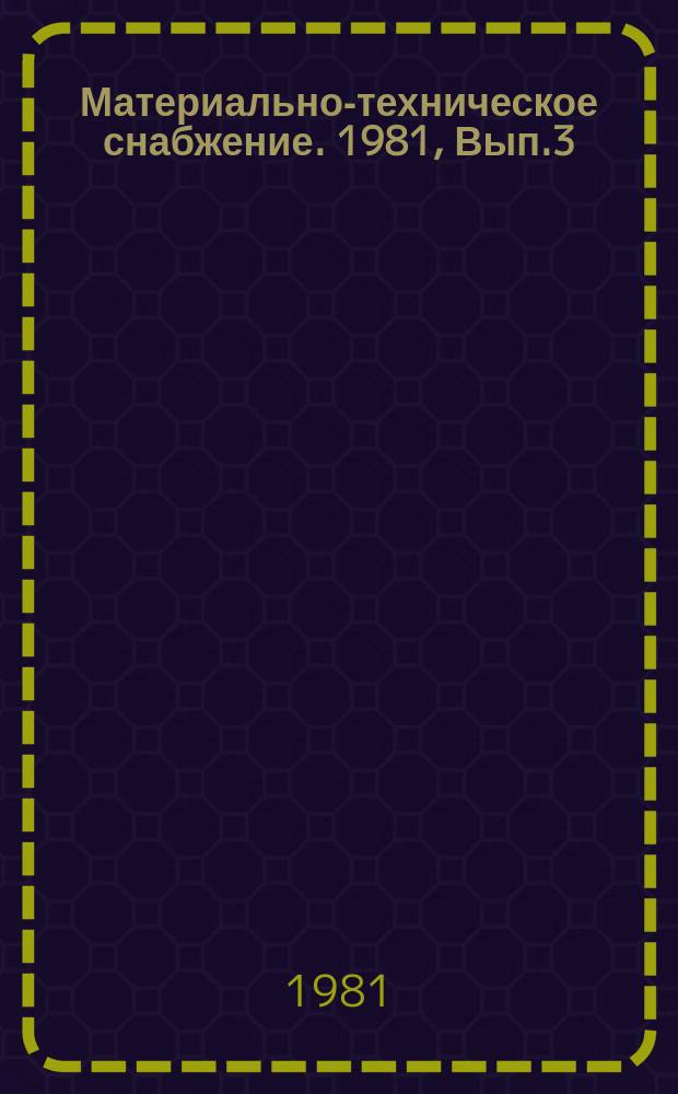 Материально-техническое снабжение. 1981, Вып.3 : Опыт совершенствования управления материально-техническим снабжением в объединениях по поставкам продукции системы Госснаба СССР