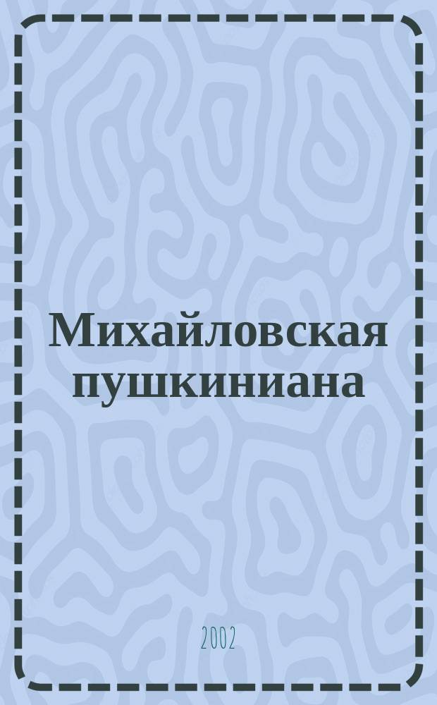 Михайловская пушкиниана : Сб. науч. сотр. Музея-заповедника А.С. Пушкина "Михайловское". Вып.25 : Пушкинской общество в Эстонии