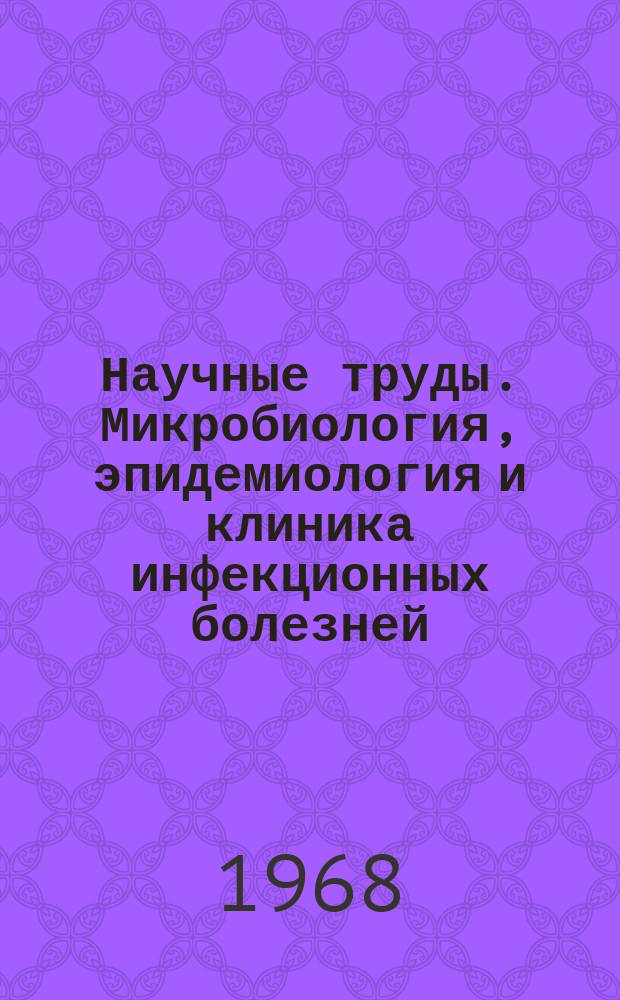 Научные труды. Микробиология, эпидемиология и клиника инфекционных болезней