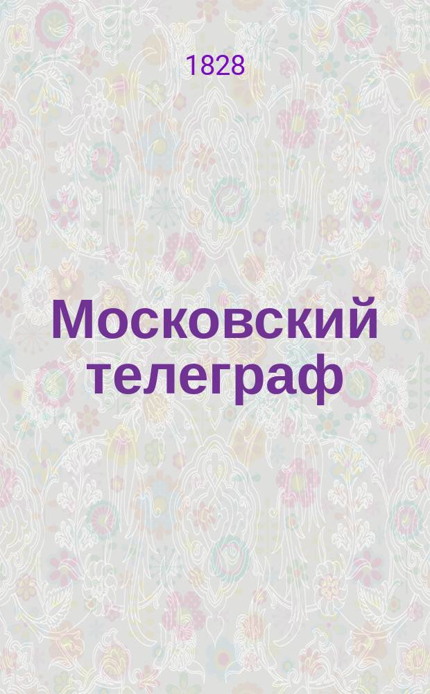 Московский телеграф : Журнал литтературы, критики, наук и художеств, изд. Николаем Полевым. Ч.19, №1