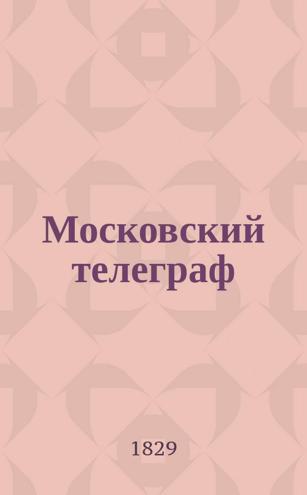 Московский телеграф : Журнал литтературы, критики, наук и художеств, изд. Николаем Полевым. Ч.29, №19