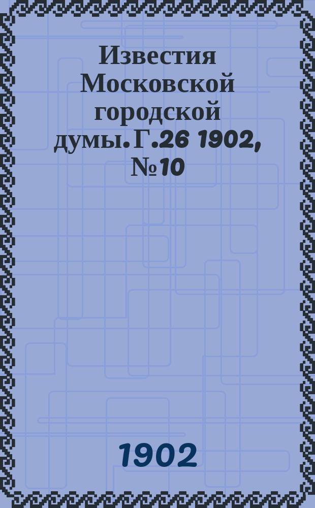 Известия Московской городской думы. Г.26 1902, №10