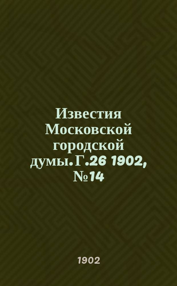 Известия Московской городской думы. Г.26 1902, №14