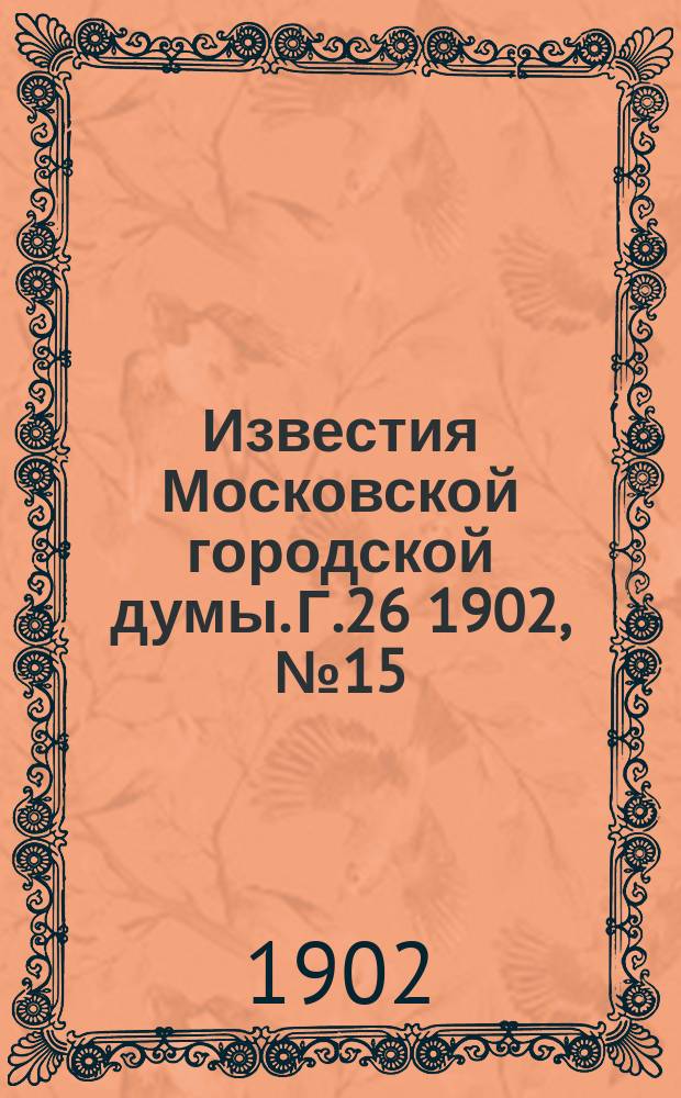 Известия Московской городской думы. Г.26 1902, №15
