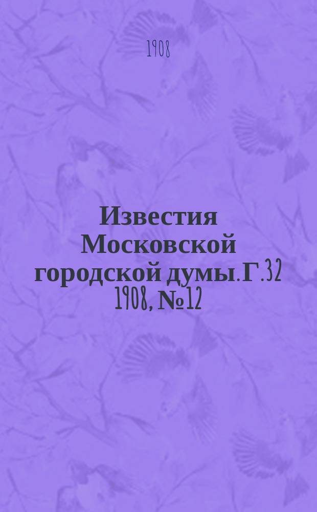 Известия Московской городской думы. Г.32 1908, №12