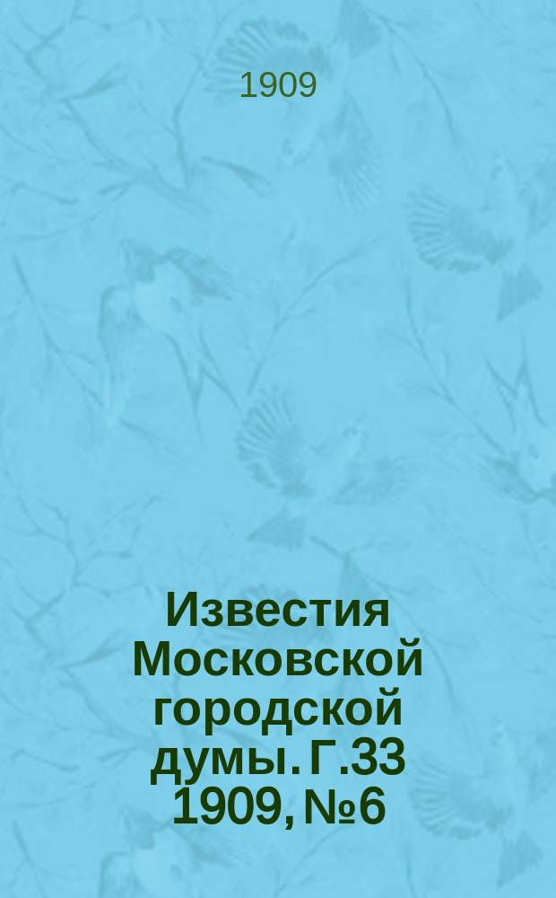 Известия Московской городской думы. Г.33 1909, №6