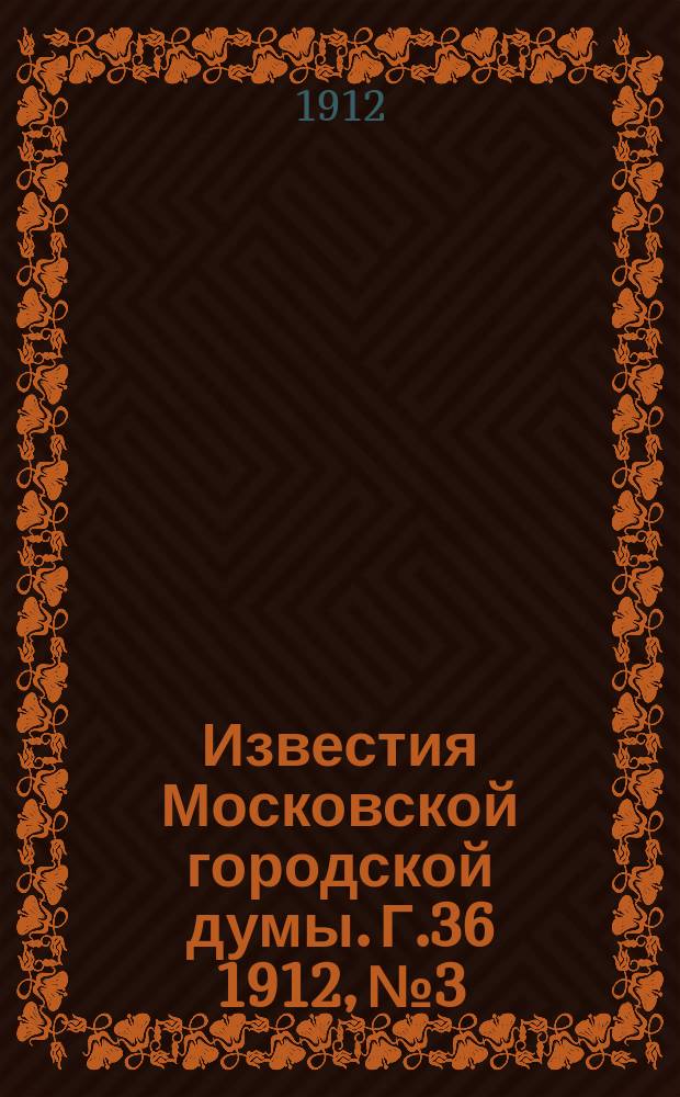Известия Московской городской думы. Г.36 1912, №3