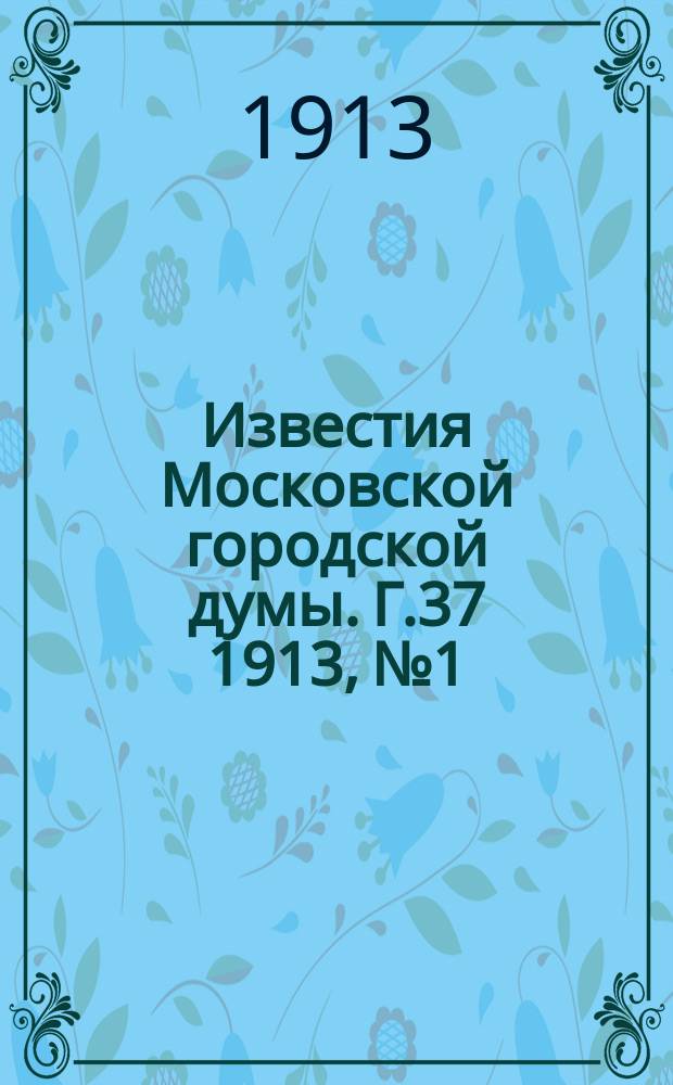 Известия Московской городской думы. Г.37 1913, №1