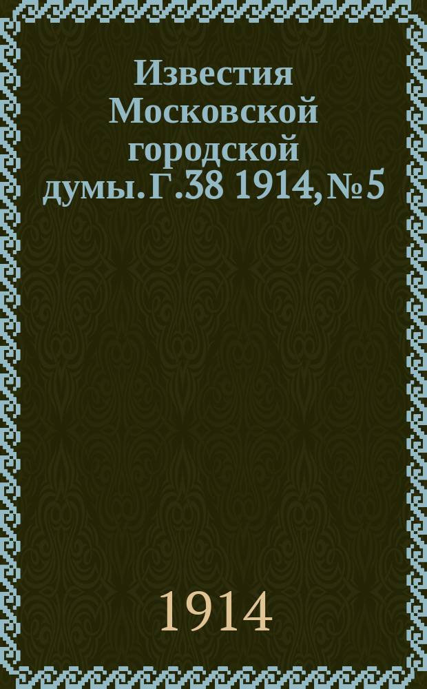Известия Московской городской думы. Г.38 1914, №5