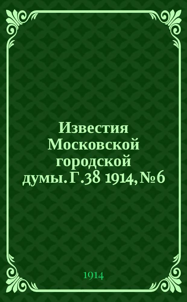 Известия Московской городской думы. Г.38 1914, №6