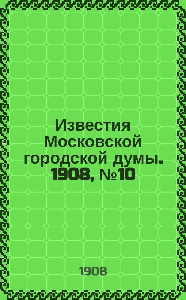 Известия Московской городской думы. 1908, №10