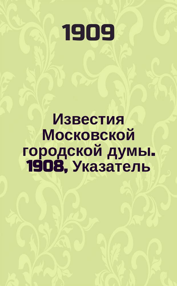 Известия Московской городской думы. 1908, Указатель