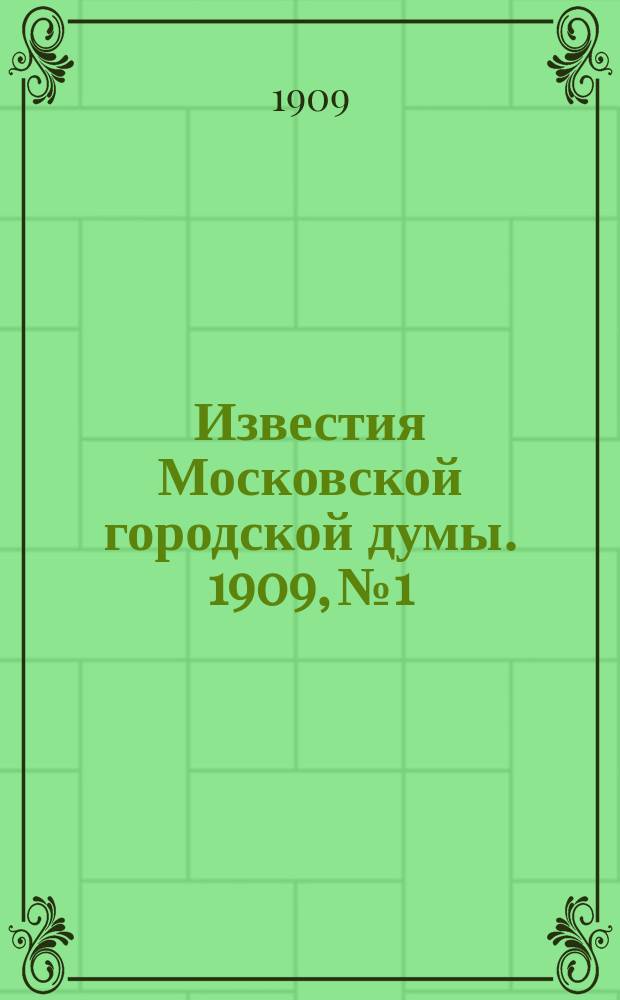 Известия Московской городской думы. 1909, №1