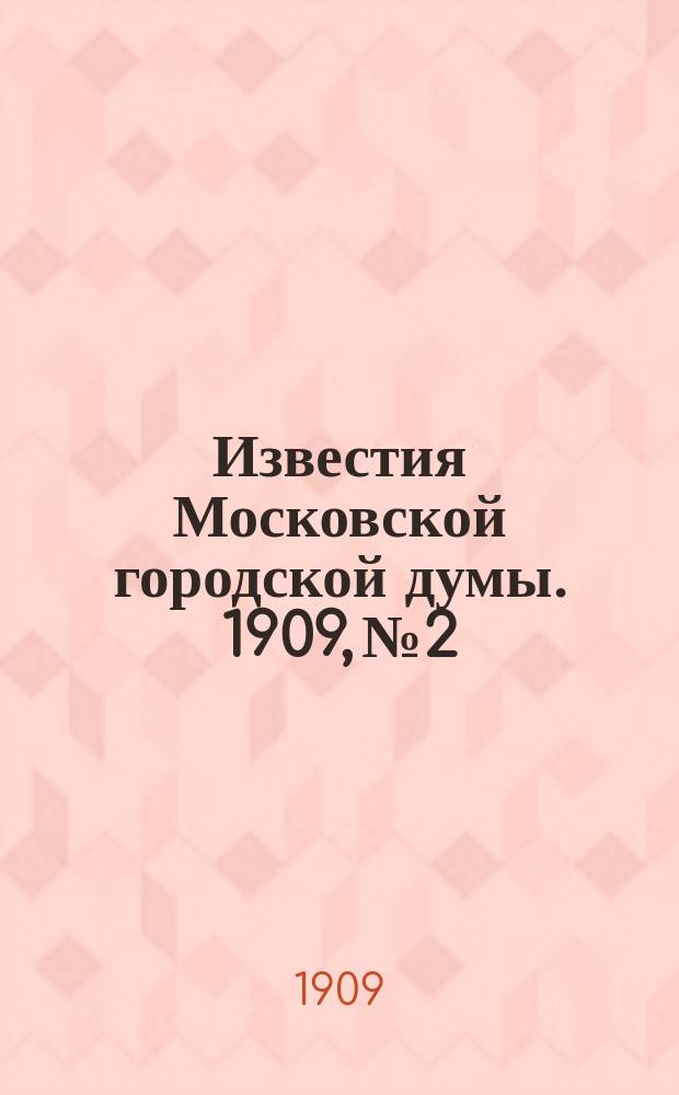 Известия Московской городской думы. 1909, №2
