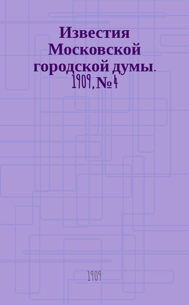 Известия Московской городской думы. 1909, №4