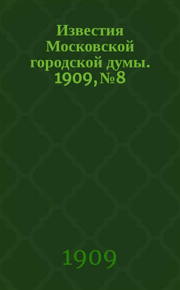 Известия Московской городской думы. 1909, №8