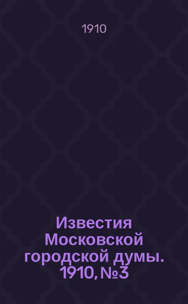 Известия Московской городской думы. 1910, №3