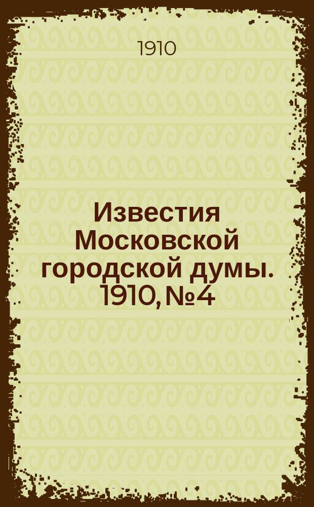 Известия Московской городской думы. 1910, №4