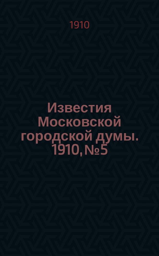 Известия Московской городской думы. 1910, №5