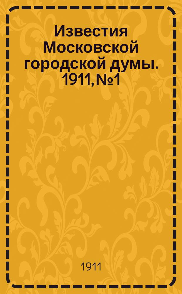 Известия Московской городской думы. 1911, №1