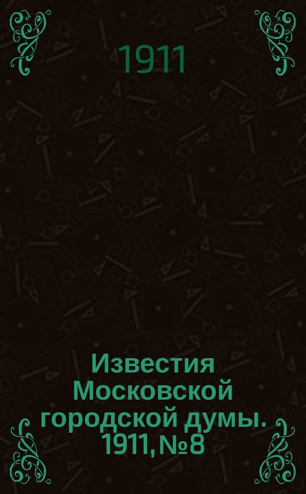 Известия Московской городской думы. 1911, №8