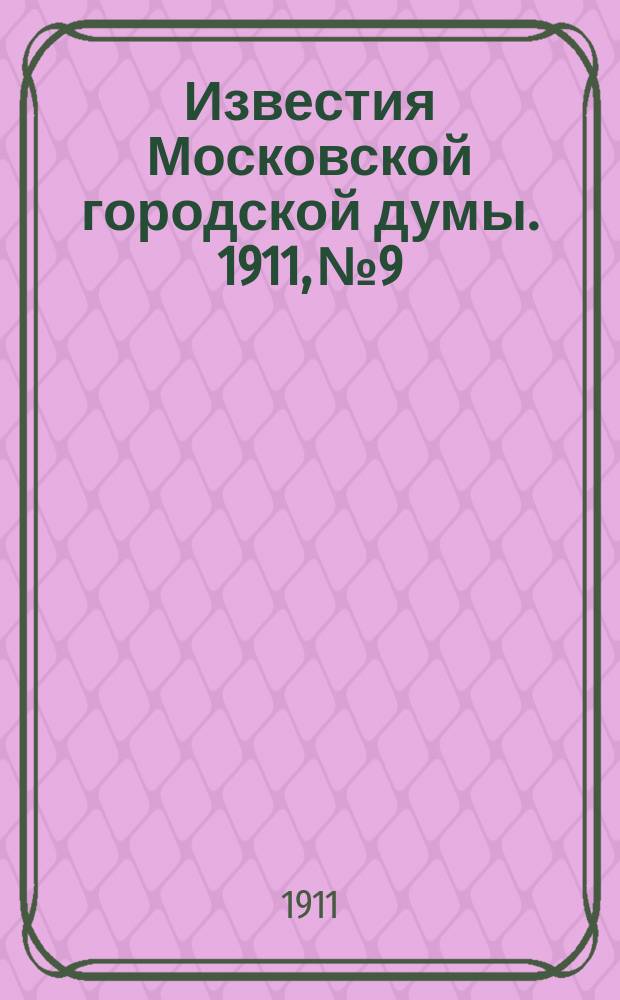 Известия Московской городской думы. 1911, №9