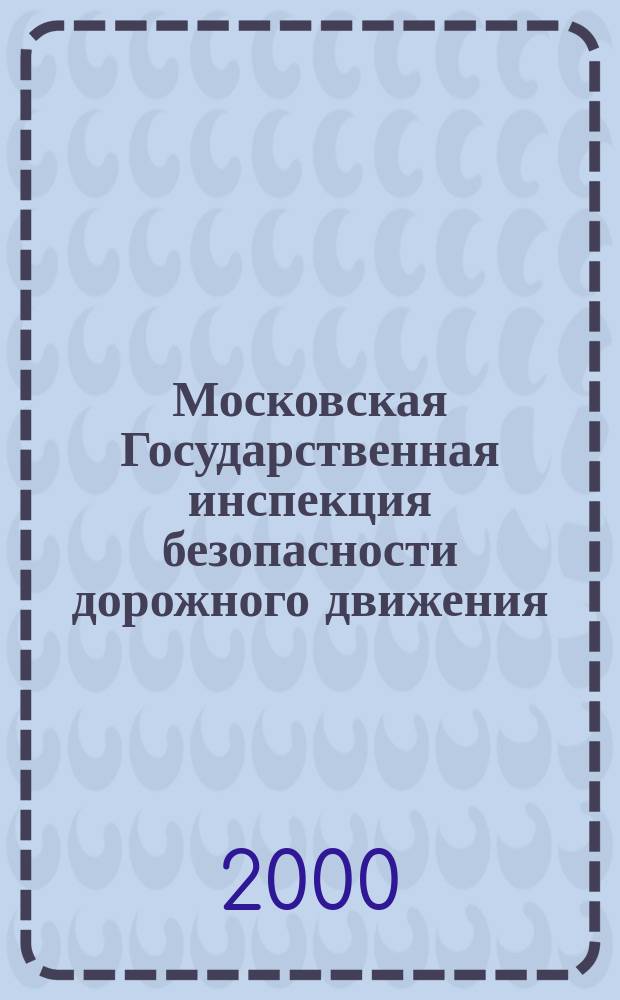 Московская Государственная инспекция безопасности дорожного движения : Ежемес. информ.-аналит. журн. 2000, №1(дек.)