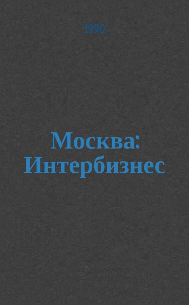 Москва: Интербизнес : Рекл. прил. к газ. "Вечерняя Москва"