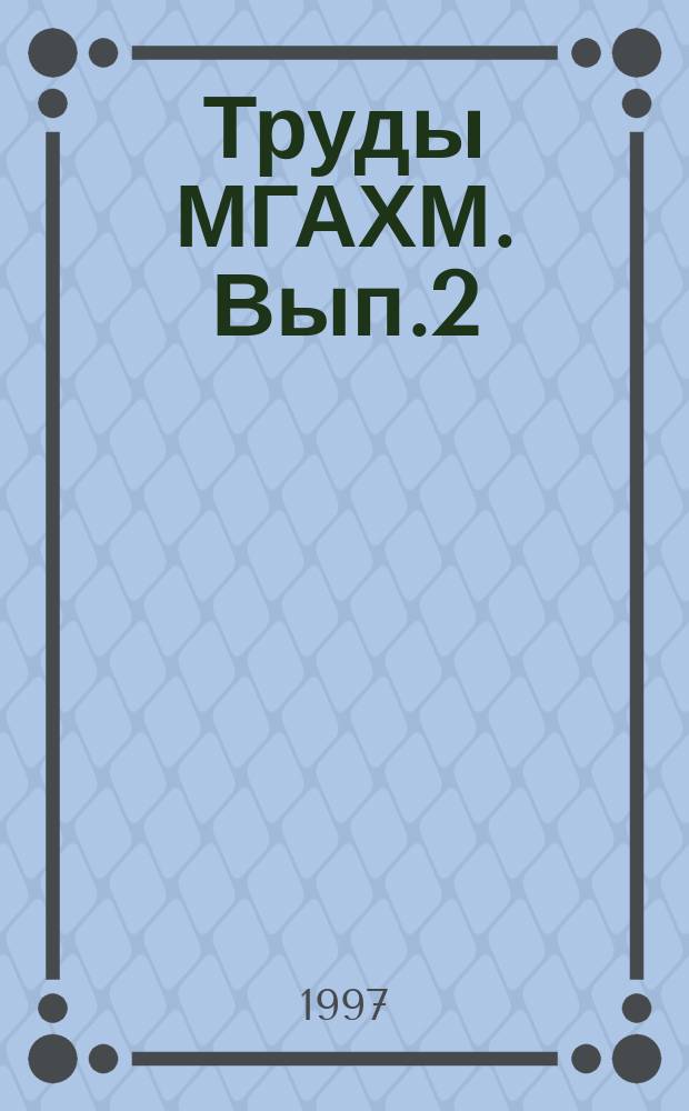 Труды МГАХМ. Вып.2 : Процессы и аппараты химической и биологической технологий