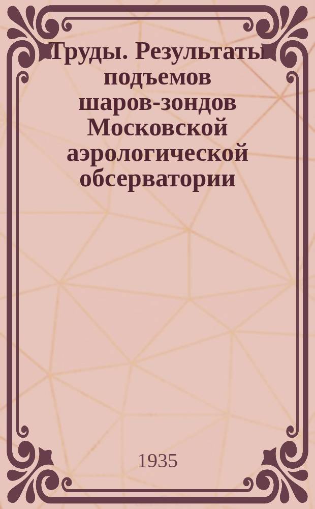 [Труды]. Результаты подъемов шаров-зондов Московской аэрологической обсерватории ...