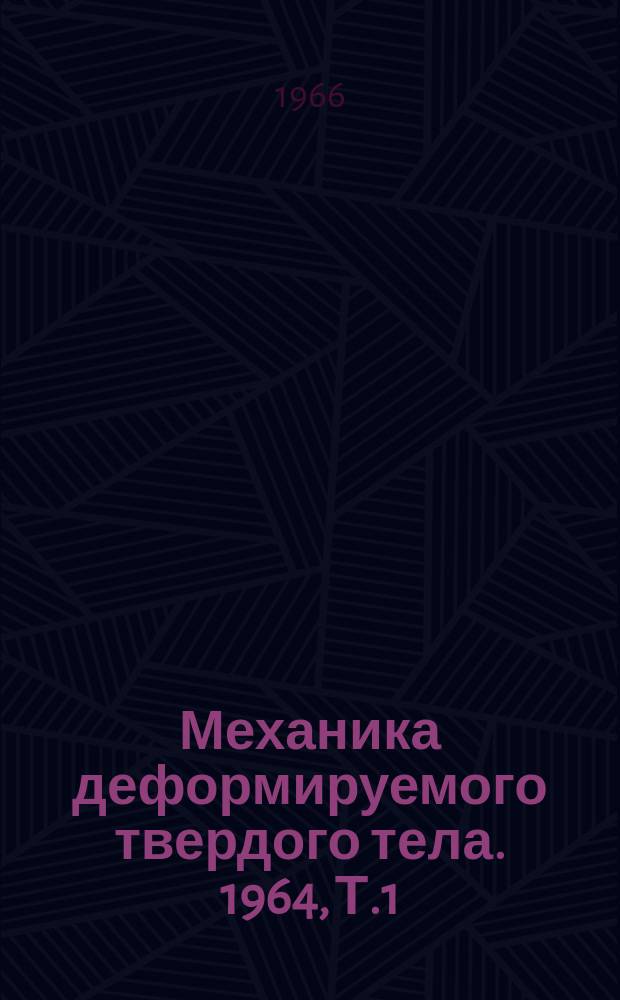 Механика деформируемого твердого тела. 1964, [Т.1] : Теоретическое и экспериментальное исследование устойчивости тонких оболочек за пределом упругости. Теория оптимального проектирования в строительной механике, теории упругости и пластичности