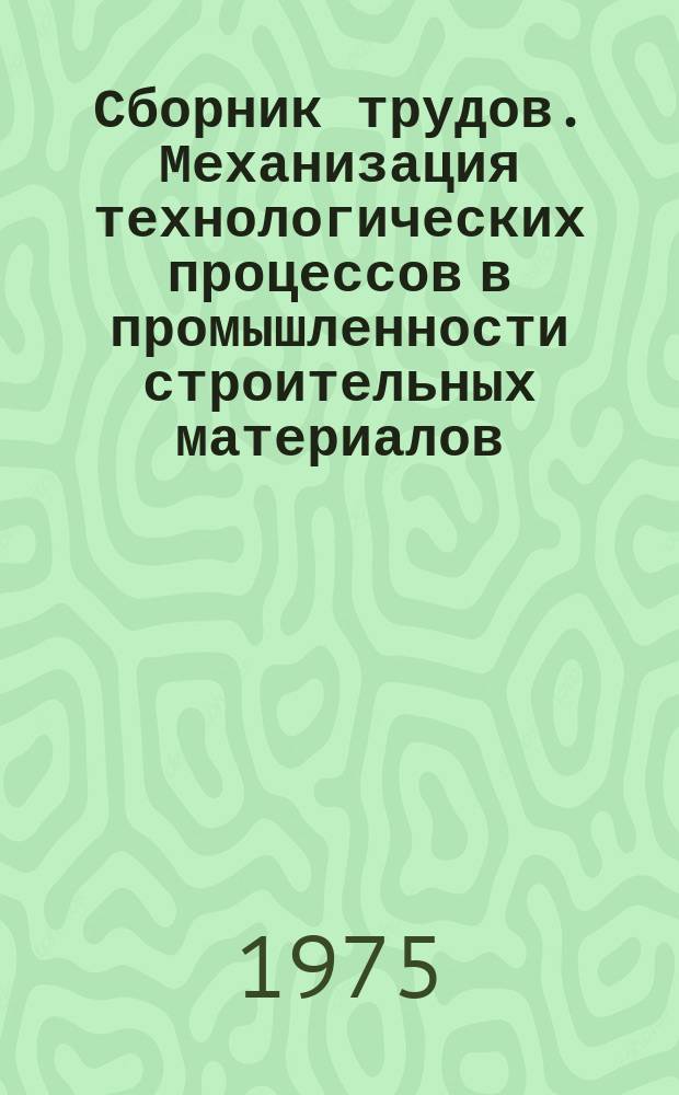 Сборник трудов. Механизация технологических процессов в промышленности строительных материалов