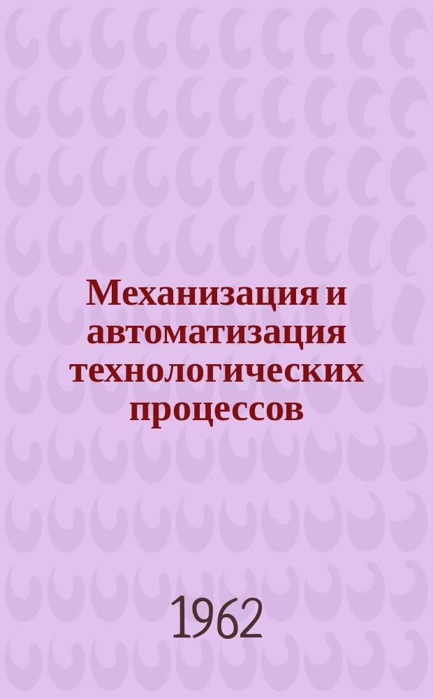 Механизация и автоматизация технологических процессов : По материалам заводского опыта Сборник. 1962, Сб.4 : Механизация и автоматизация литейного производства