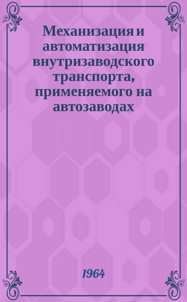 Механизация и автоматизация внутризаводского транспорта, применяемого на автозаводах : Библиограф. указ. Сост. по материалам отеч. и зарубеж. лит