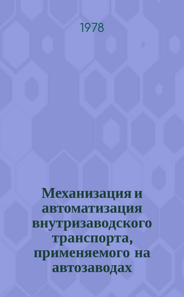 Механизация и автоматизация внутризаводского транспорта, применяемого на автозаводах : Библиограф. указ. Сост. по материалам отеч. и зарубеж. лит. Вып.4 : за 1973-1977 года