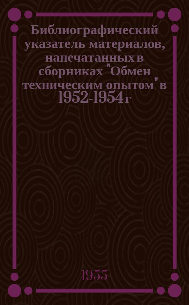 Библиографический указатель материалов, напечатанных в сборниках "Обмен техническим опытом" в 1952-1954 г. г. Механика