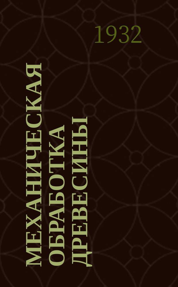 Механическая обработка древесины : Ежемес. производ.-техн. журн. : Орган Наркомлеса СССР, Научно-исслед. ин-тов деревообрабатывающей пром. и ВДРЕВНИТО