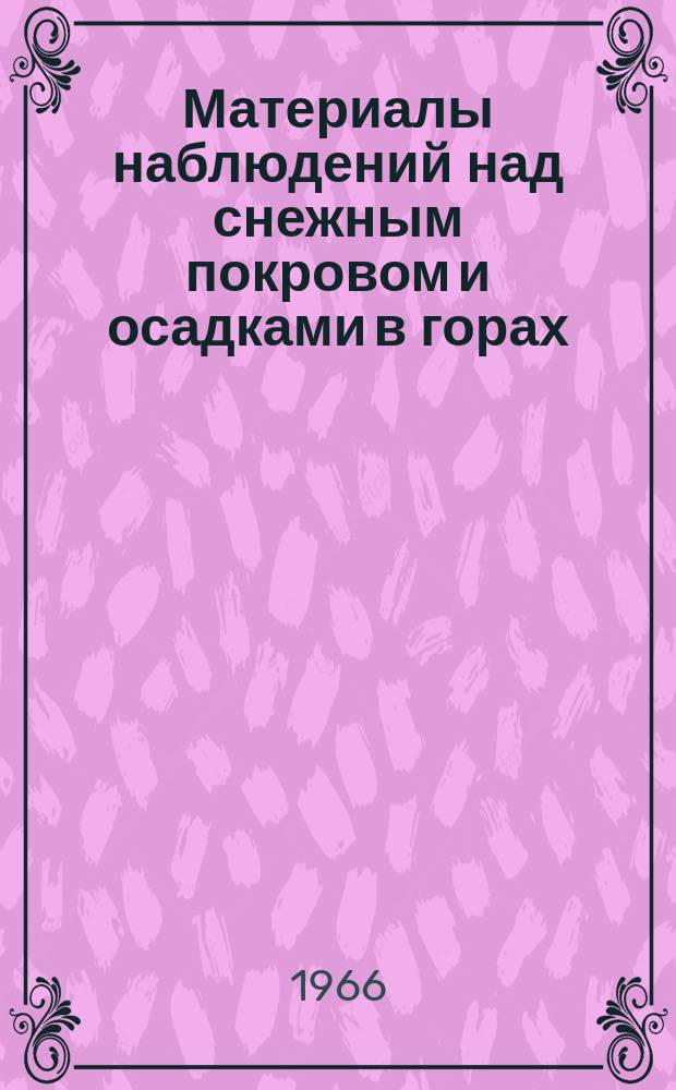 Материалы наблюдений над снежным покровом и осадками в горах (маршрутные снегомерные съемки и наблюдения по суммарным осадкомерам)