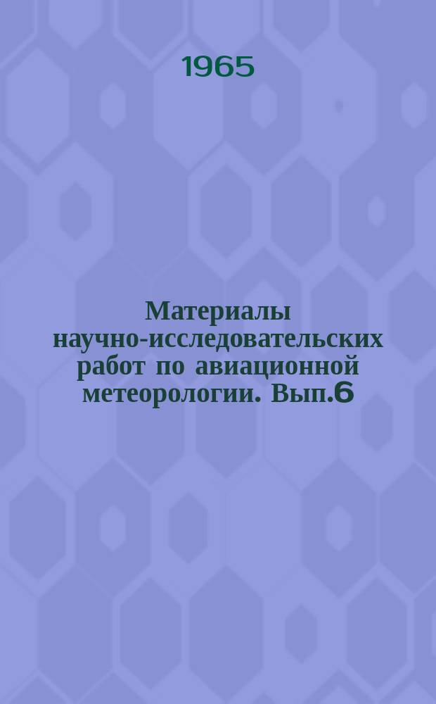 Материалы научно-исследовательских работ по авиационной метеорологии. Вып.6 : (Методические указания по диагнозу и прогнозу метеорологических явлений)