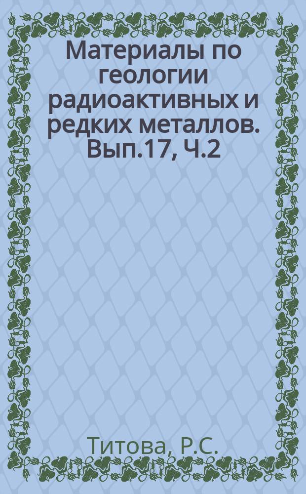 Материалы по геологии радиоактивных и редких металлов. Вып.17, Ч.2 : Методы поисков месторождений урана в капиталистических странах (реферативный обзор зарубежной литературы 1973-1975 г.г.)
